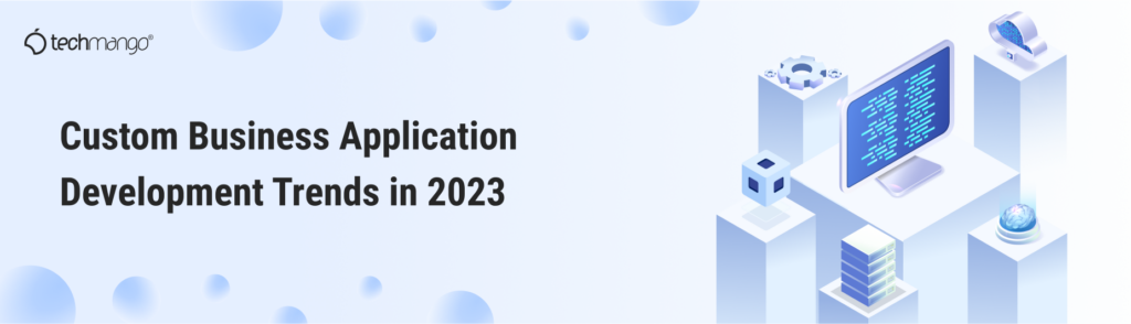 Custom Business Application Development Trends in 2023